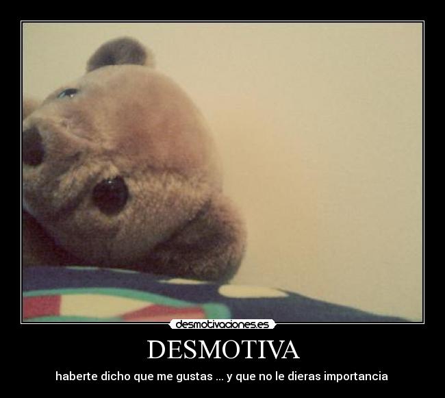 DESMOTIVA - haberte dicho que me gustas ... y que no le dieras importancia 
