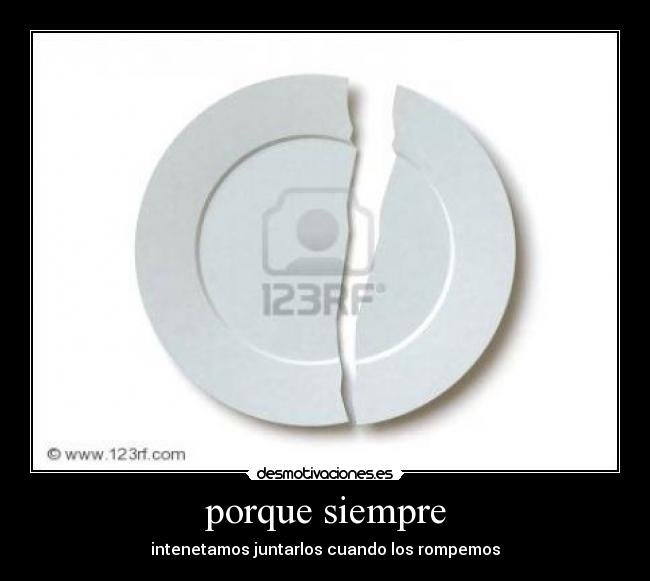 porque siempre - intenetamos juntarlos cuando los rompemos