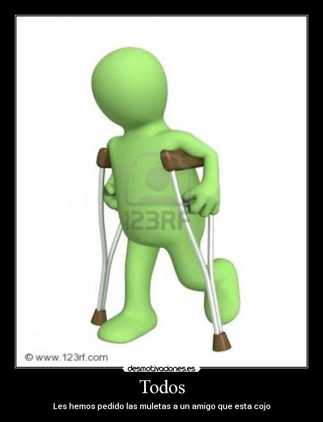 Todos - Les hemos pedido las muletas a un amigo que esta cojo