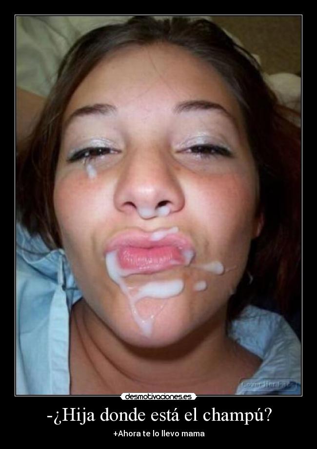-¿Hija donde está el champú? - +Ahora te lo llevo mama