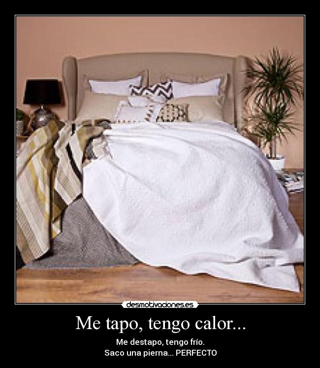 Me tapo, tengo calor... - Me destapo, tengo frío.
Saco una pierna... PERFECTO