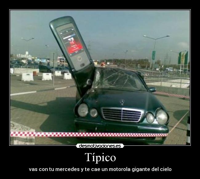 Típico - vas con tu mercedes y te cae un motorola gigante del cielo