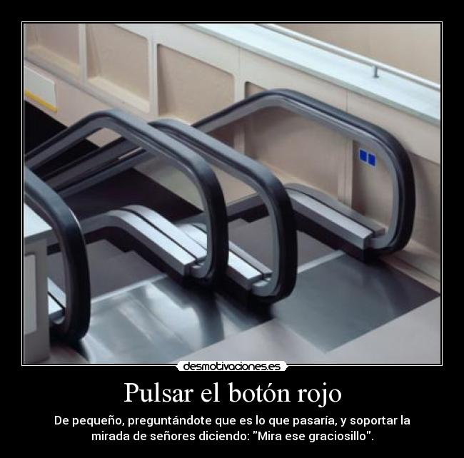 Pulsar el botón rojo - De pequeño, preguntándote que es lo que pasaría, y soportar la
mirada de señores diciendo: Mira ese graciosillo.