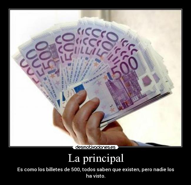 La principal - Es como los billetes de 500, todos saben que existen, pero nadie los ha visto.