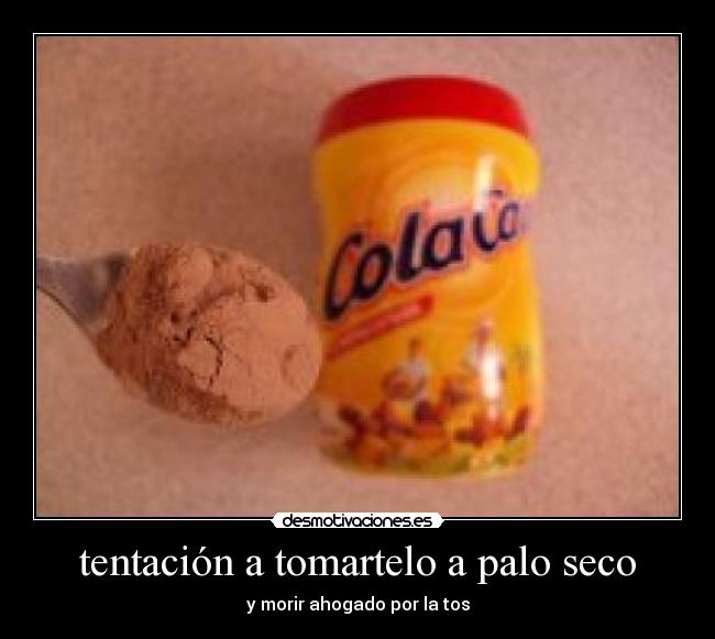 tentación a tomartelo a palo seco -