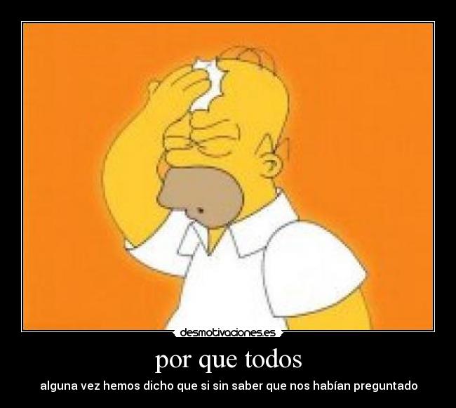 por que todos - alguna vez hemos dicho que si sin saber que nos habían preguntado