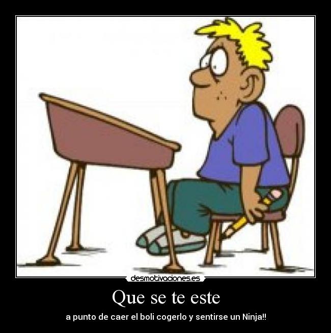 Que se te este - a punto de caer el boli cogerlo y sentirse un Ninja!!