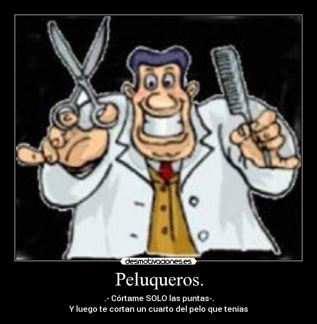 Peluqueros. - .- Córtame SOLO las puntas-.
Y luego te cortan un cuarto del pelo que tenías