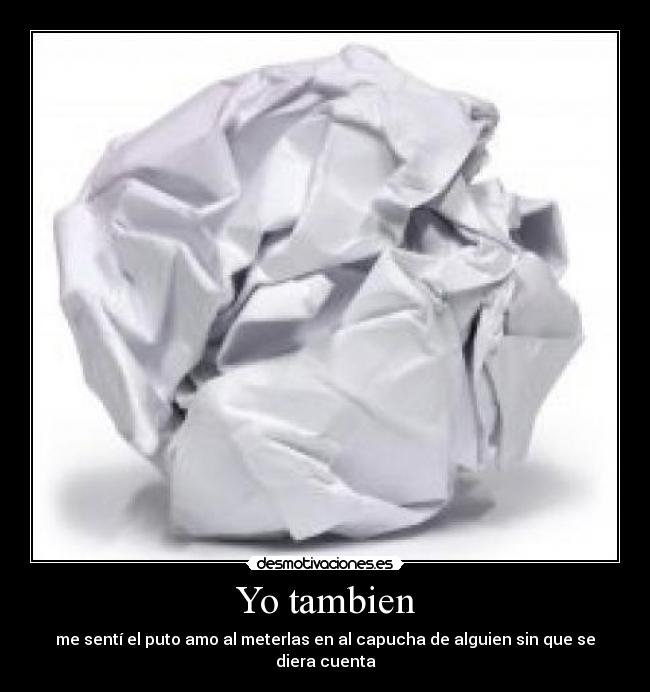 Yo tambien - me sentí el puto amo al meterlas en al capucha de alguien sin que se diera cuenta