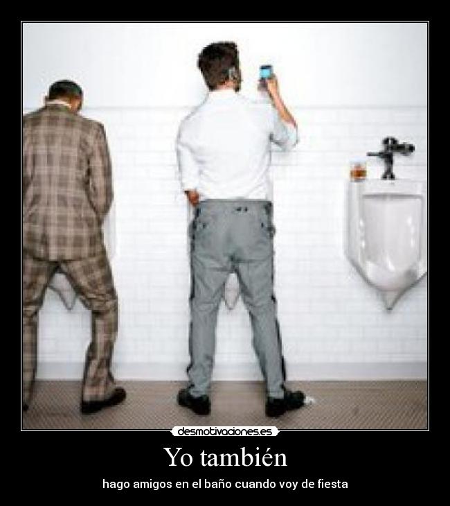 Yo también - hago amigos en el baño cuando voy de fiesta