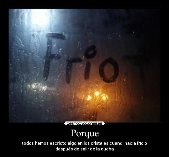 Porque - todos hemos escrioto algo en los cristales cuandi hacía frío o
después de salir de la ducha