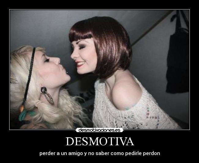DESMOTIVA - perder a un amigo y no saber como pedirle perdon