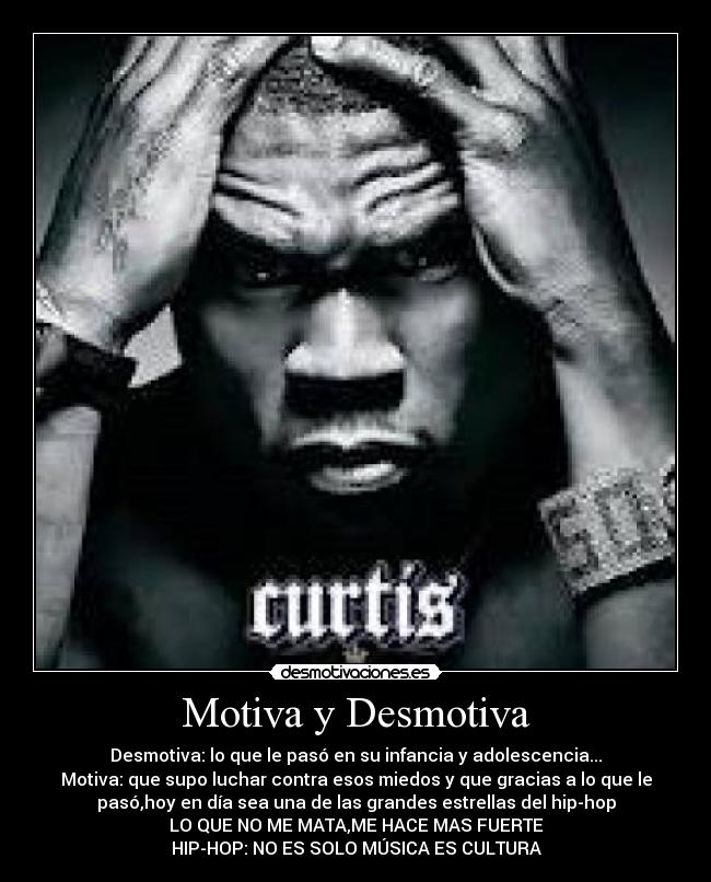 Motiva y Desmotiva - Desmotiva: lo que le pasó en su infancia y adolescencia...
Motiva: que supo luchar contra esos miedos y que gracias a lo que le
pasó,hoy en día sea una de las grandes estrellas del hip-hop
LO QUE NO ME MATA,ME HACE MAS FUERTE
HIP-HOP: NO ES SOLO MÚSICA ES CULTURA