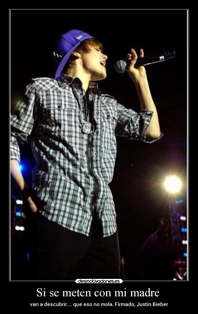Si se meten con mi madre - van a descubrir.... que eso no mola. Firmado, Justin Bieber