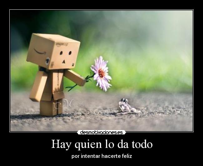 Hay quien lo da todo - por intentar hacerte feliz
