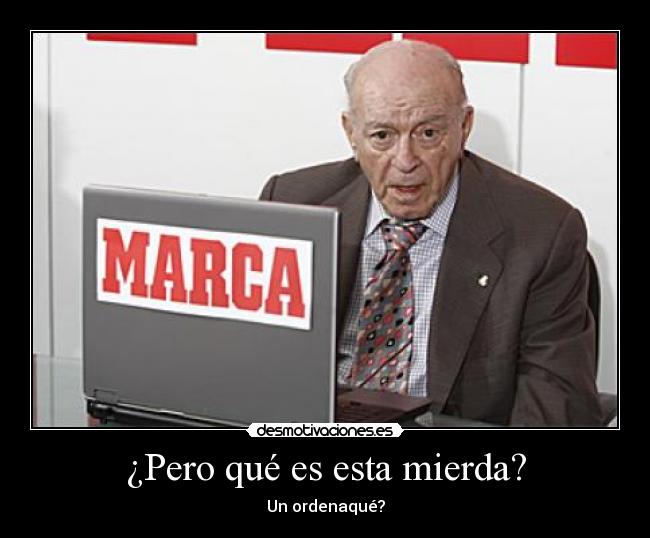 ¿Pero qué es esta mierda? - Un ordenaqué?