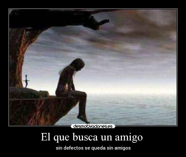 El que busca un amigo - sin defectos se queda sin amigos