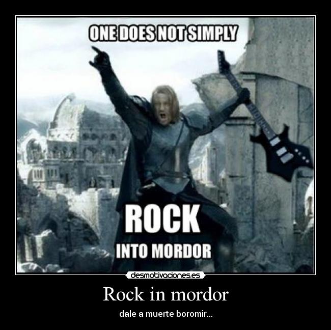 Rock in mordor - dale a muerte boromir...