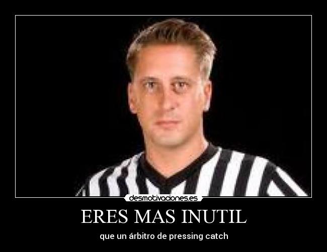 ERES MAS INUTIL - que un árbitro de pressing catch