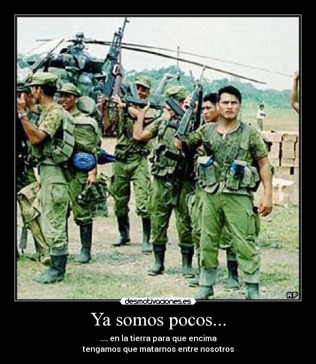 Ya somos pocos... - .... en la tierra para que encima
tengamos que matarnos entre nosotros