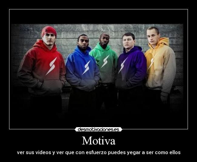 Motiva - ver sus videos y ver que con esfuerzo puedes yegar a ser como ellos