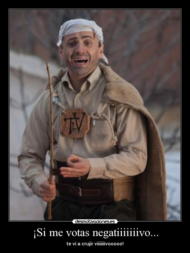 ¡Si me votas negatiiiiiiivo... - te vi a crujir viiiiiiivooooo!