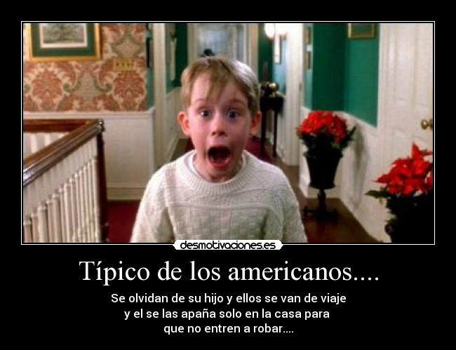 Típico de los americanos.... - Se olvidan de su hijo y ellos se van de viaje
y el se las apaña solo en la casa para 
que no entren a robar....