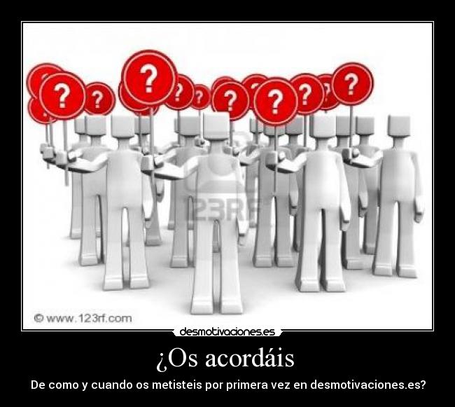 ¿Os acordáis  - De como y cuando os metisteis por primera vez en desmotivaciones.es?