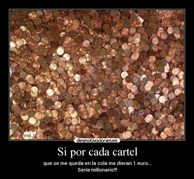 Si por cada cartel - que se me queda en la cola me dieran 1 euro...
Sería millonario!!!