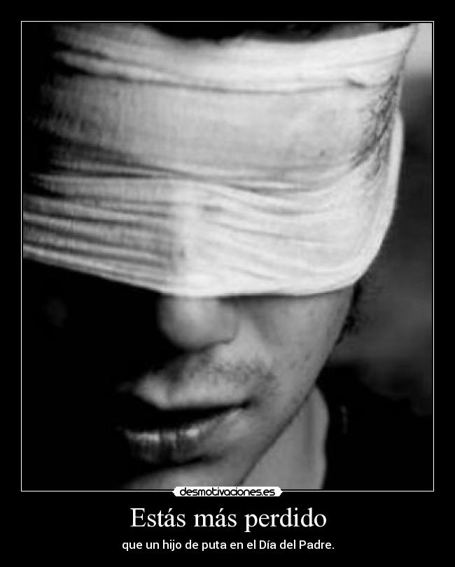 Estás más perdido - que un hijo de puta en el Día del Padre.