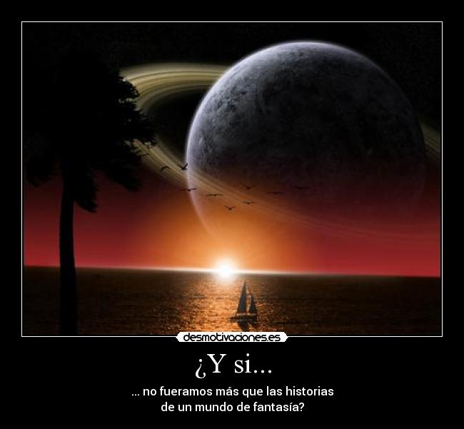 ¿Y si... - ... no fueramos más que las historias
de un mundo de fantasía?
