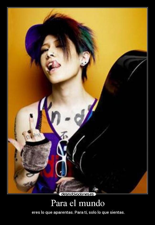 Para el mundo -  eres lo que aparentas. Para tí, solo lo que sientas.
