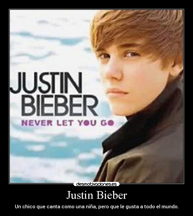 Justin Bieber - Un chico que canta como una niña, pero que le gusta a todo el mundo.
