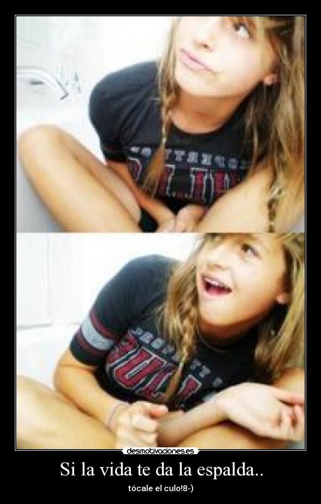 Si la vida te da la espalda.. - tócale el culo!8-)