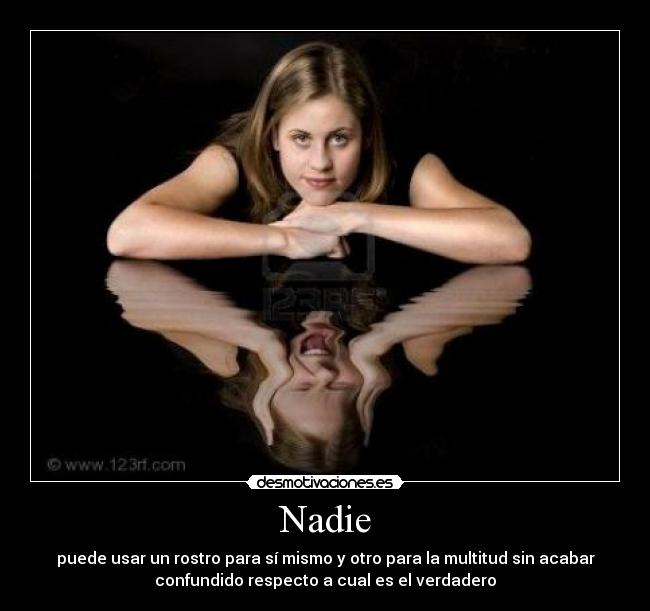 Nadie - puede usar un rostro para sí mismo y otro para la multitud sin acabar
confundido respecto a cual es el verdadero