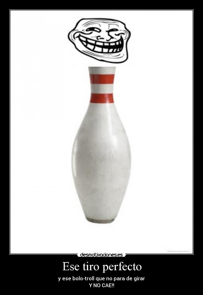 Ese tiro perfecto - y ese bolo-troll que no para de girar
Y NO CAE!!