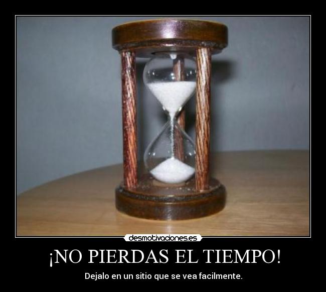 ¡NO PIERDAS EL TIEMPO! - Dejalo en un sitio que se vea facilmente.
