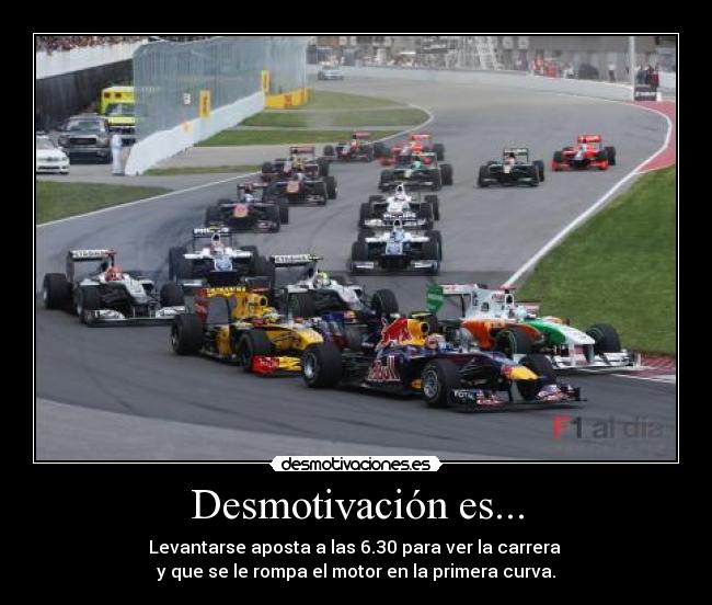 Desmotivación es... - Levantarse aposta a las 6.30 para ver la carrera
y que se le rompa el motor en la primera curva.