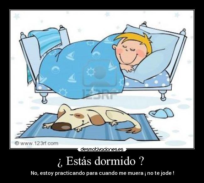 ¿ Estás dormido ? -