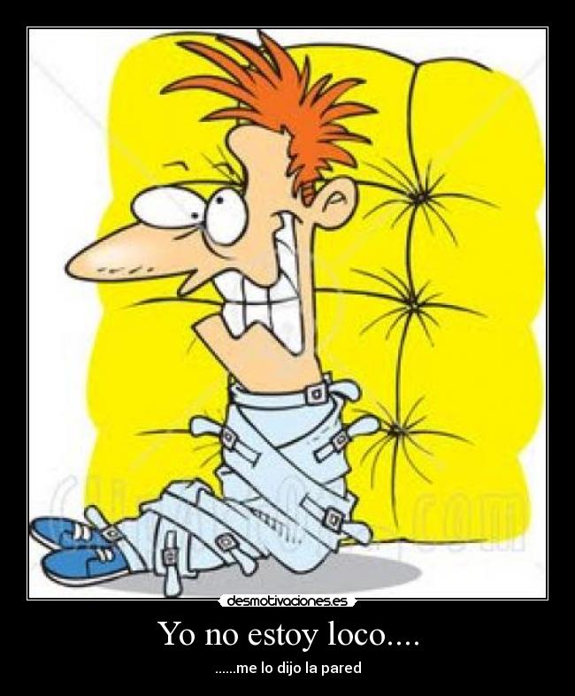 Yo no estoy loco.... - ......me lo dijo la pared