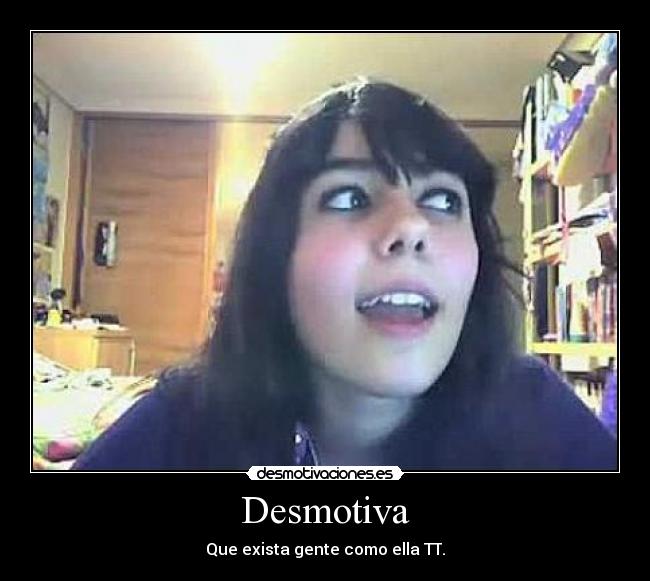 Desmotiva - Que exista gente como ella TT.