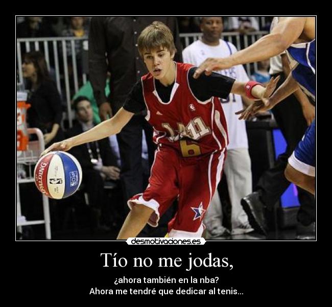 Tío no me jodas, - ¿ahora también en la nba?
Ahora me tendré que dedicar al tenis...