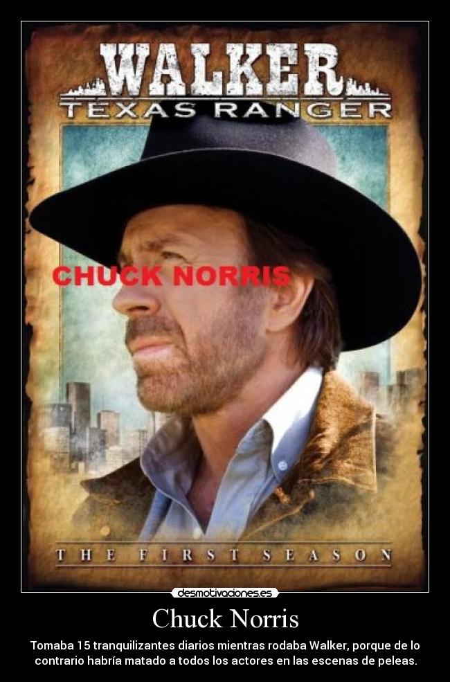 Chuck Norris - Tomaba 15 tranquilizantes diarios mientras rodaba Walker, porque de lo
contrario habría matado a todos los actores en las escenas de peleas.