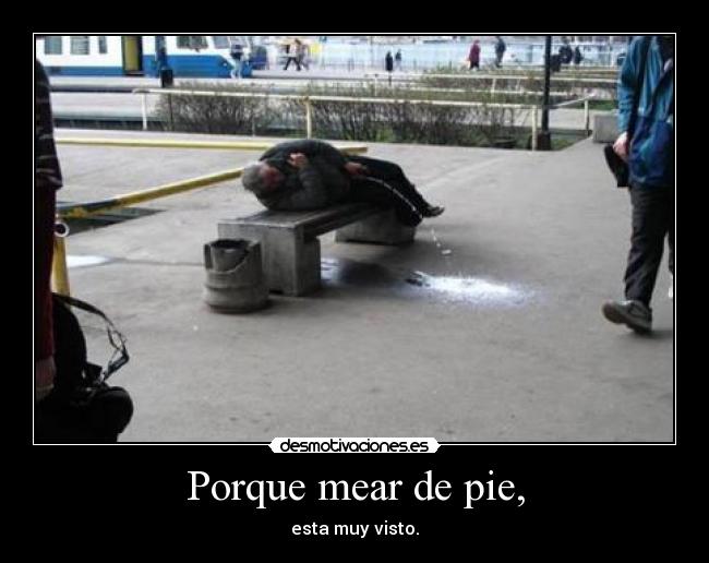 Porque mear de pie, - esta muy visto.