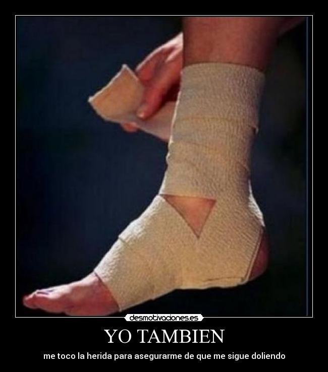 YO TAMBIEN - me toco la herida para asegurarme de que me sigue doliendo