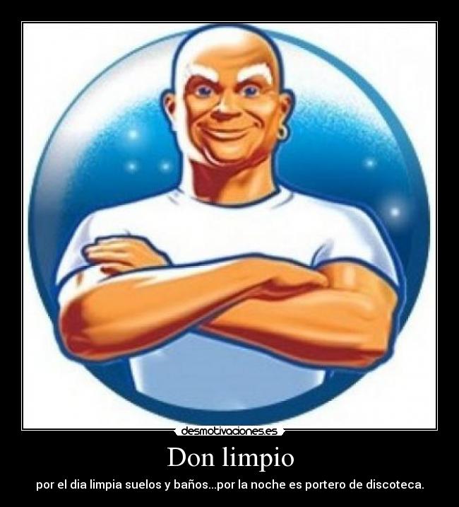Don limpio - por el dia limpia suelos y baños...por la noche es portero de discoteca.