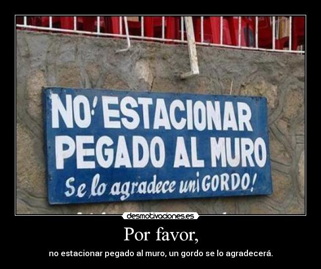 Por favor, - no estacionar pegado al muro, un gordo se lo agradecerá.