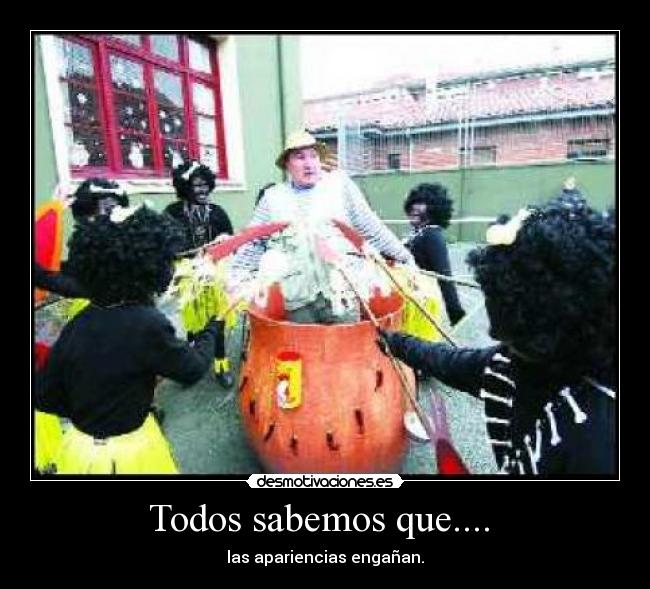 Todos sabemos que....  - las apariencias engañan.