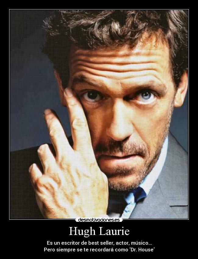 Hugh Laurie - Es un escritor de best seller, actor, músico...
Pero siempre se te recordará como Dr. House