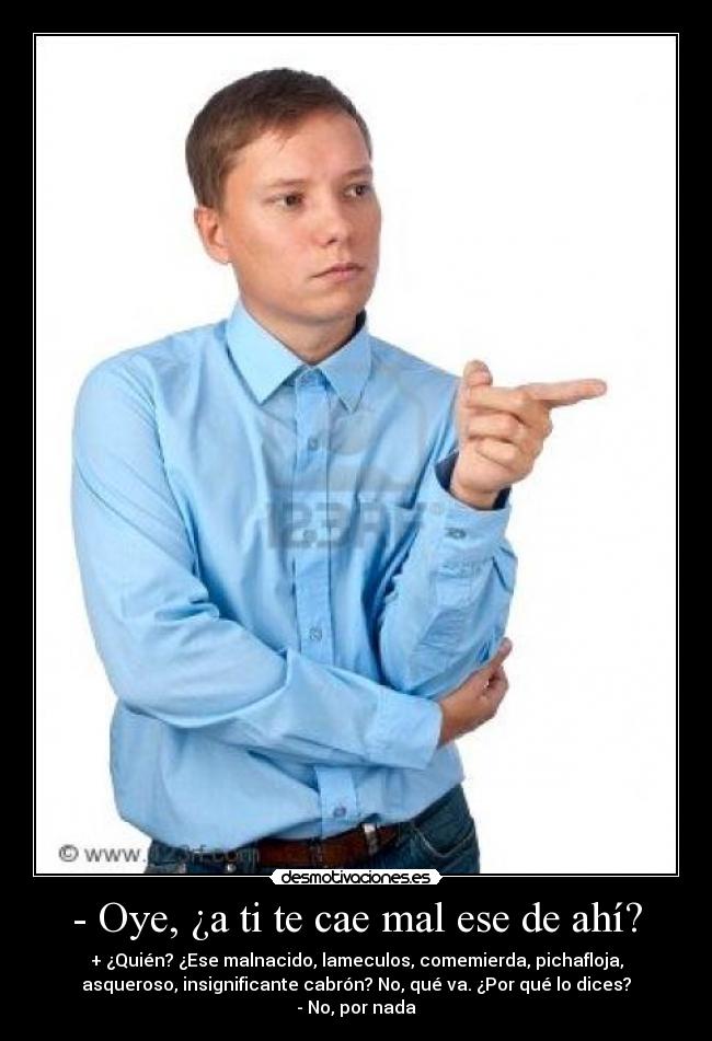 - Oye, ¿a ti te cae mal ese de ahí? -
